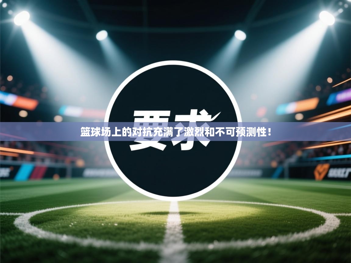 篮球场上的对抗充满了激烈和不可预测性！  第1张