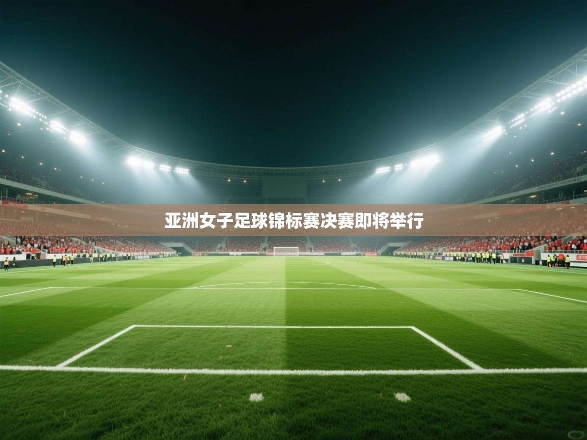 亚洲女子足球锦标赛决赛即将举行  第1张