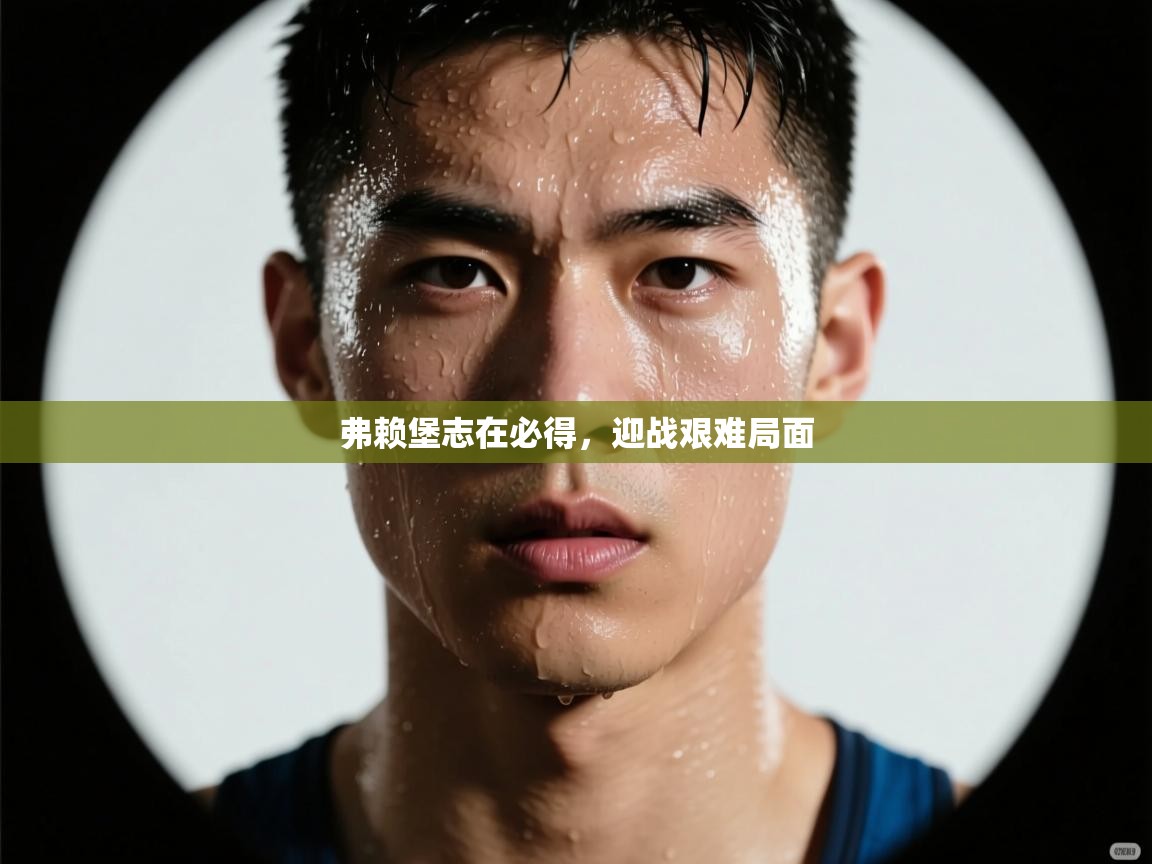 弗赖堡志在必得,迎战艰难局面 第1张