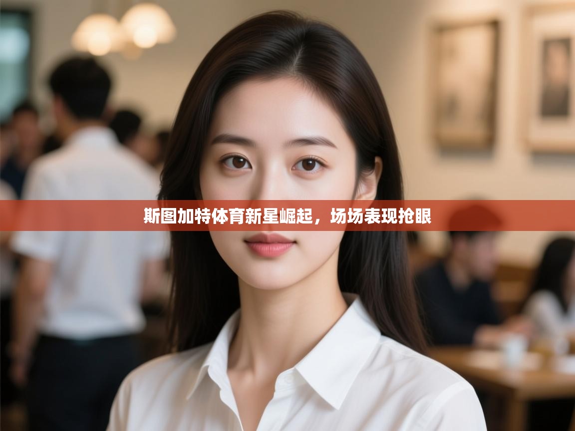 斯图加特体育新星崛起，场场表现抢眼  第2张