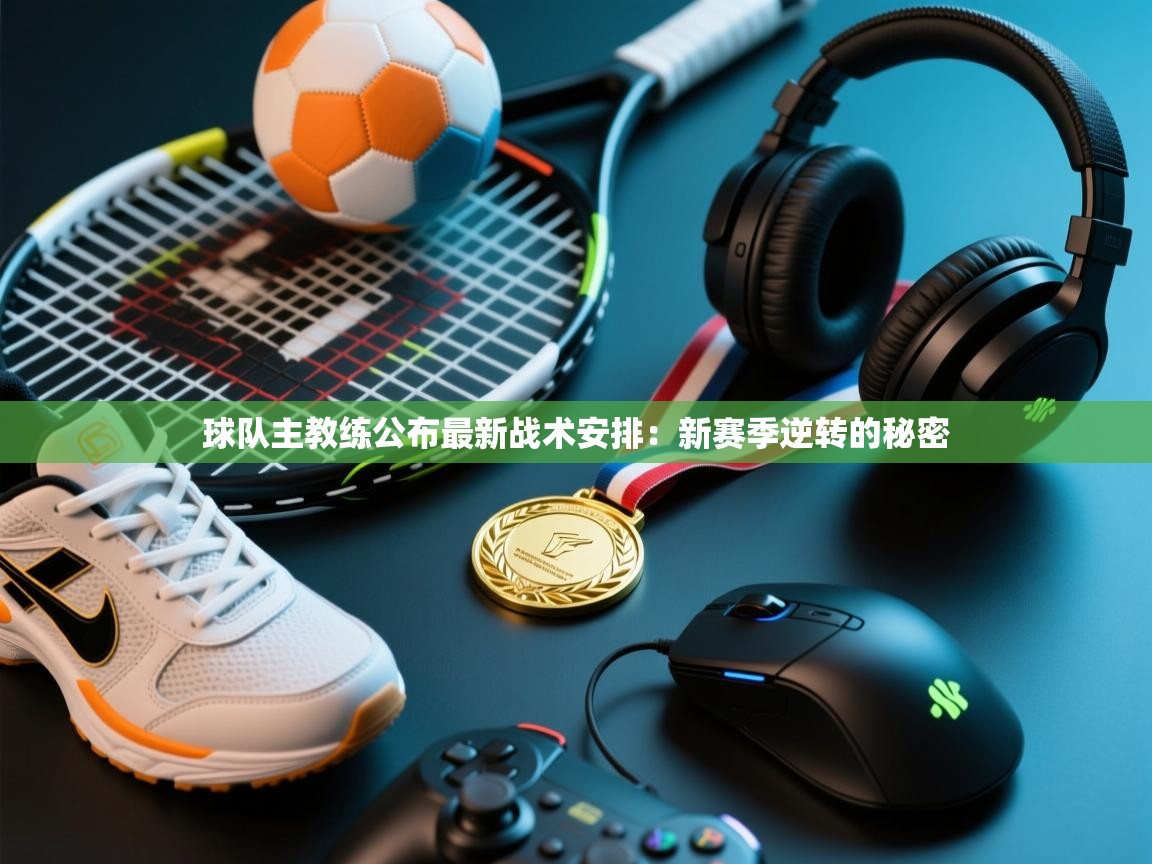 球队主教练公布最新战术安排：新赛季逆转的秘密  第1张