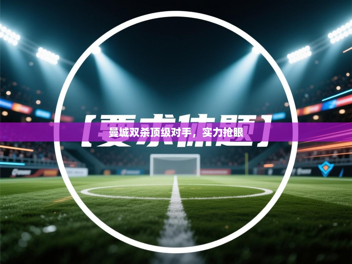 曼城双杀顶级对手，实力抢眼  第1张