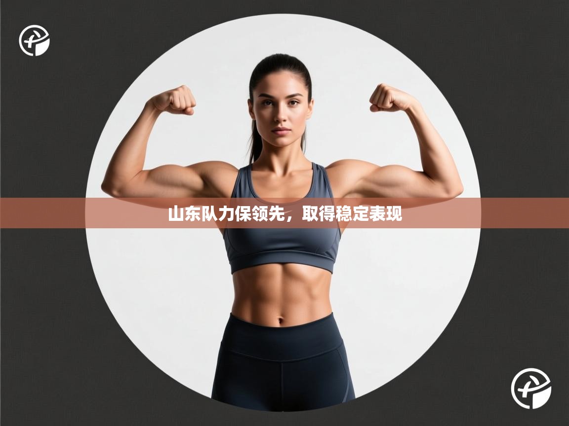 山东队力保领先,取得稳定表现 第2张