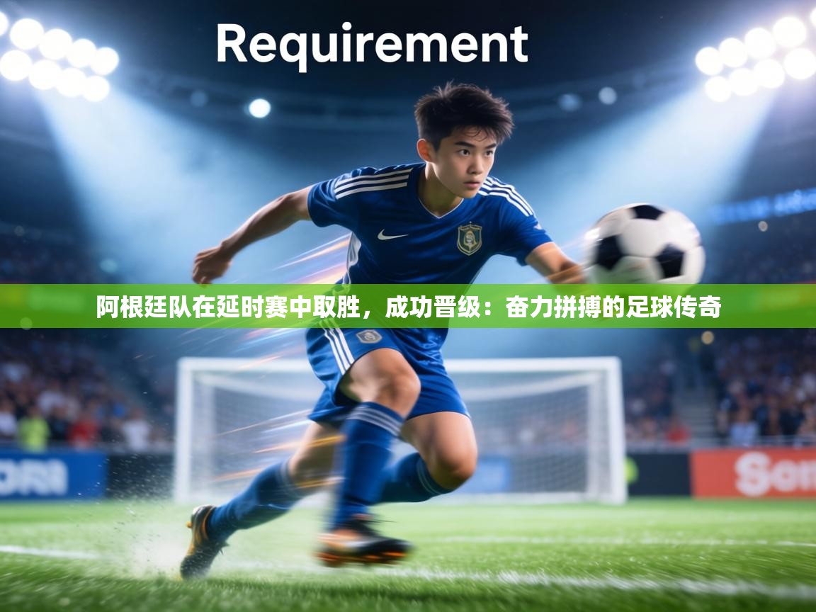 阿根廷队在延时赛中取胜，成功晋级：奋力拼搏的足球传奇  第2张