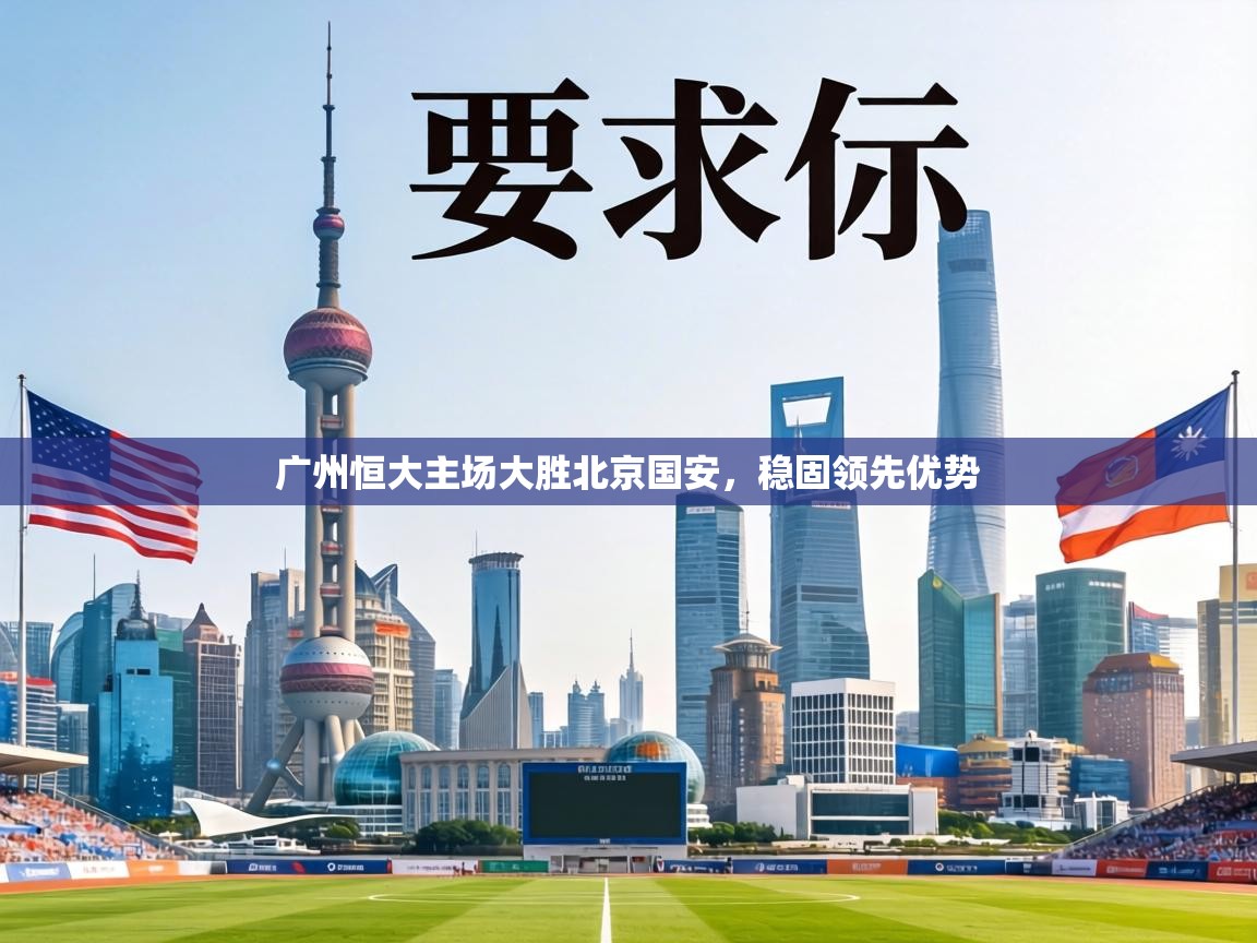 广州恒大主场大胜北京国安，稳固领先优势  第1张