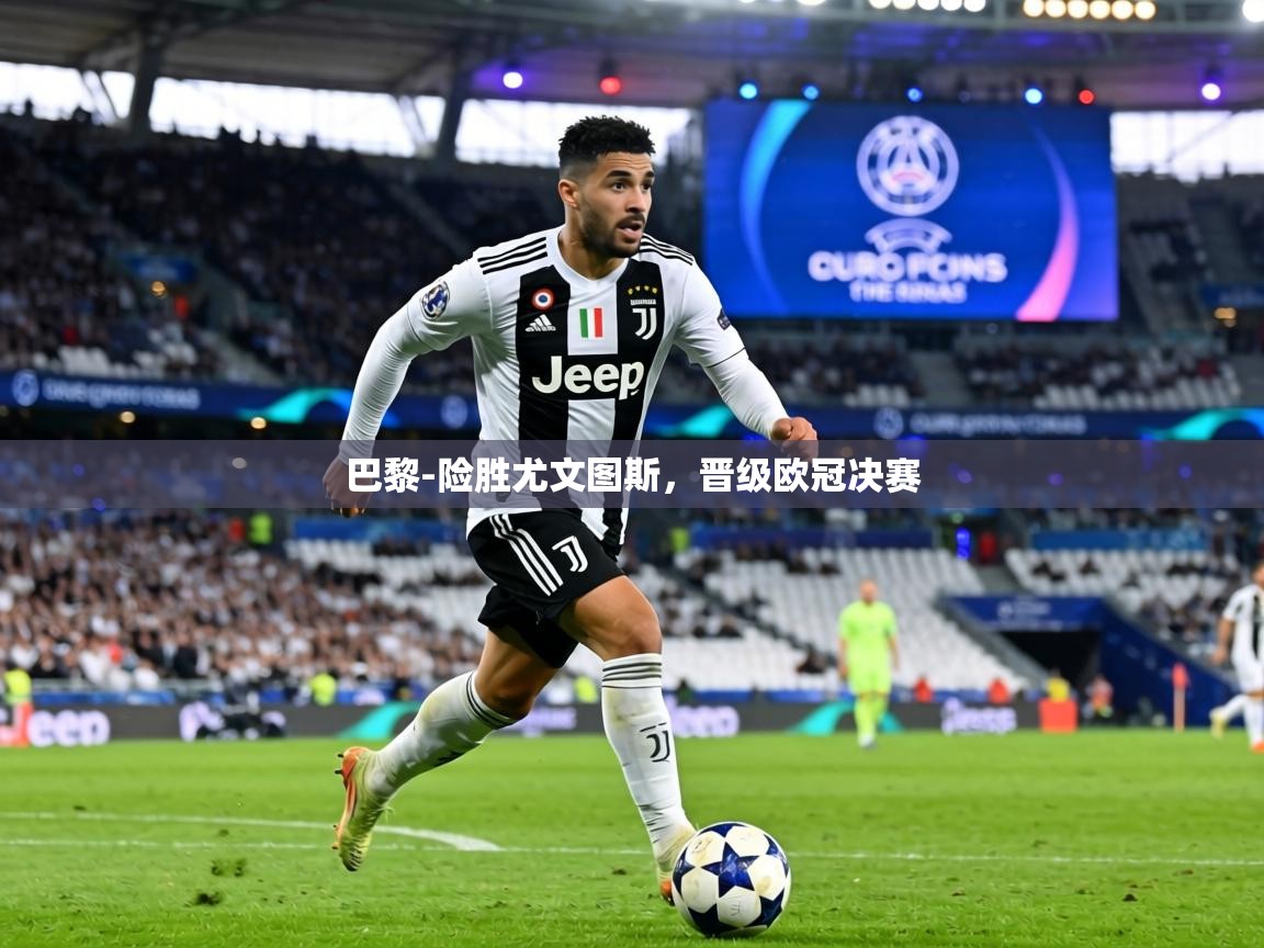 巴黎-险胜尤文图斯,晋级欧冠决赛 第2张