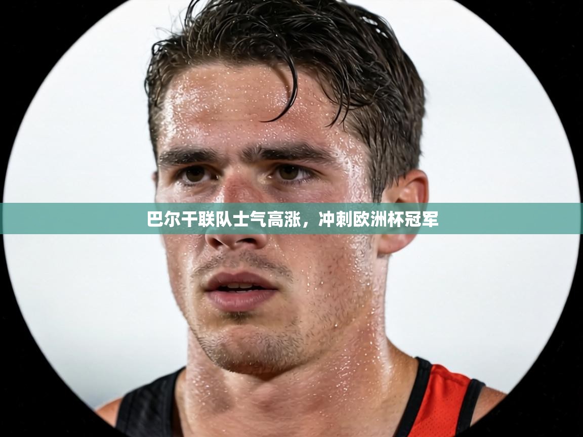 巴尔干联队士气高涨,冲刺欧洲杯冠军 第1张