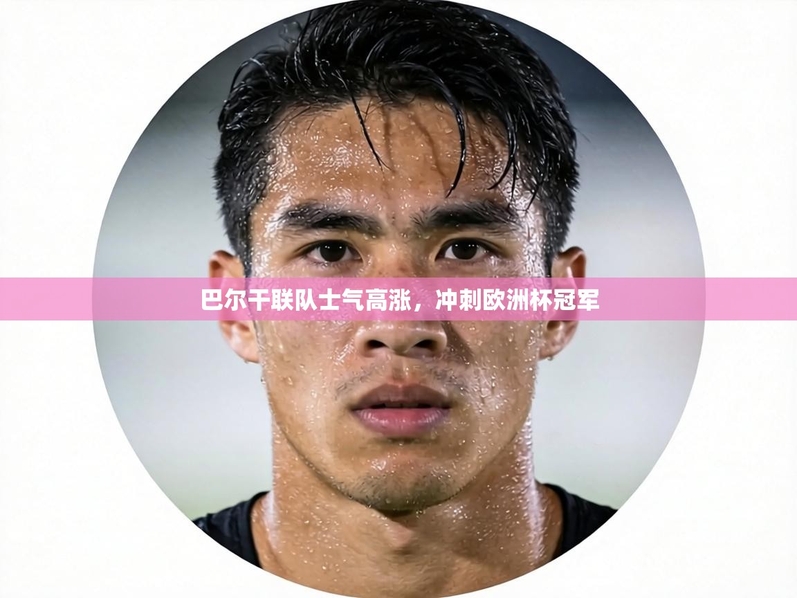 巴尔干联队士气高涨,冲刺欧洲杯冠军 第2张
